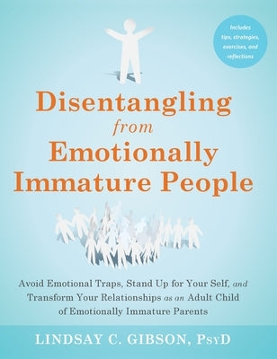 Disentangling from Emotionally Immature People: Avoid Emotional Traps, Stand Up for Your Self, and Transform Your Relationships as an Adult Child of E by Gibson, Lindsay C.