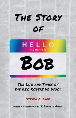 The Story of Bob: The Life and Times of Rev. Robert W. Wood by Law, Steven C.