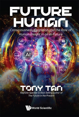 Future Human: Consciousness, Cognition and the Role of Human Insight in an AI Future by Tan, Tony