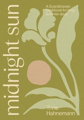 Midnight Sun: A Scandinavian Cookbook for Long Summer Days by Hahnemann, Trine