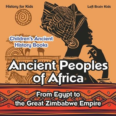 Ancient Peoples of Africa: From Egypt to the Great Zimbabwe Empire - History for Kids - Children's Ancient History Books by Left Brain Kids