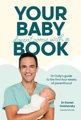 Your Baby Doesn't Come with a Book: Dr Golly's Guide to the First Four Weeks of Parenthood by Golshevsky (Dr Golly), Daniel