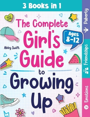 The Complete Girl's Guide to Growing Up: The 3-in-1 Puberty, Friendships & Emotions Handbook for Tween Girls 8-12 by Swift, Abby