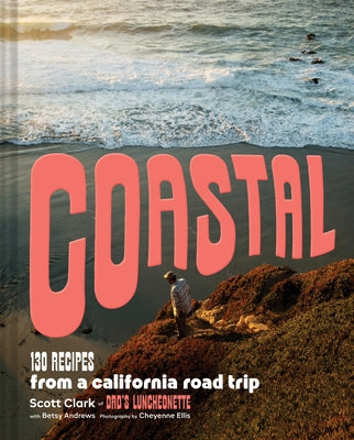 Coastal: 130 Recipes from a California Road Trip by Clark, Scott