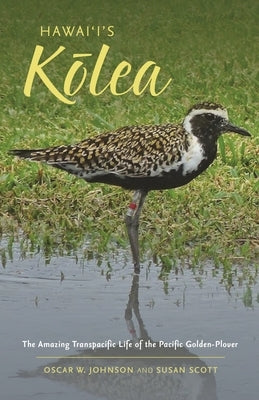 Hawai'i's K&#333;lea: The Amazing Transpacific Life of the Pacific Golden-Plover by Johnson, Oscar W.