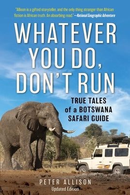 Whatever You Do, Don't Run: True Tales of a Botswana Safari Guide by Allison, Peter