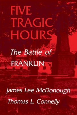 Five Tragic Hours: The Battle of Franklin by McDonough, James Lee