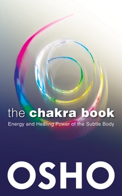 The Chakra Book: Energy and Healing Power of the Subtle Body by Osho