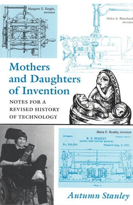 Mothers and Daughters of Invention: Notes for a Revised History of Technology by Stanley, Autumn