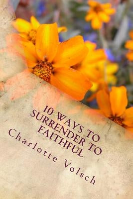 10 Ways To Surrender To Faithful by Volsch, Charlotte