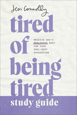 Tired of Being Tired Study Guide: Receive God's Realistic Rest for Your Soul-Deep Exhaustion by Connolly, Jess