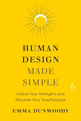 Human Design Made Simple: Unlock Your Strengths and Discover Your True Purpose by Dunwoody, Emma