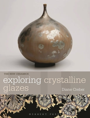 Exploring Crystalline Glazes by Creber, Diane