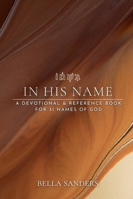 In His Name: A devotional & reference book for 31 names of God by Sanders, Bella