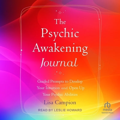 The Psychic Awakening Journal: Guided Prompts to Develop Your Intuition and Open Up Your Psychic Abilities by Campion, Lisa