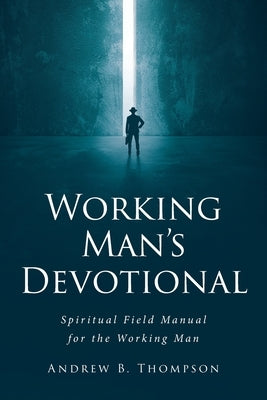 Working Man's Devotional: Spiritual Field Manual for the Working Man by Thompson, Andrew B.