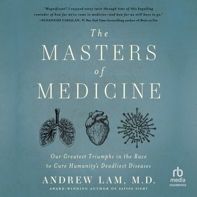 The Masters of Medicine: Our Greatest Triumphs in the Race to Cure Humanity's Deadliest Diseases by Lam, Andrew