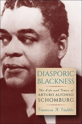 Diasporic Blackness: The Life and Times of Arturo Alfonso Schomburg by ValdÃ©s, Vanessa K.
