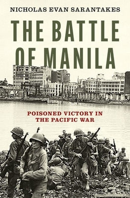 The Battle of Manila: Poisoned Victory in the Pacific War by Sarantakes, Nicholas Evan