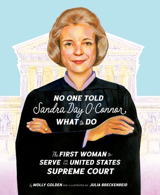 No One Told Sandra Day O'Connor What to Do: The First Woman to Serve on the United States Supreme Court by Golden, Molly