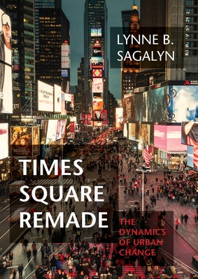 Times Square Remade: The Dynamics of Urban Change by Sagalyn, Lynne B.