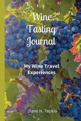Wine Tasting Journal: My Wine Travel Experiences by Topkis, Diane H.