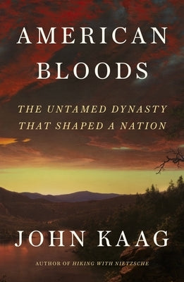 American Bloods: The Untamed Dynasty That Shaped a Nation by Kaag, John