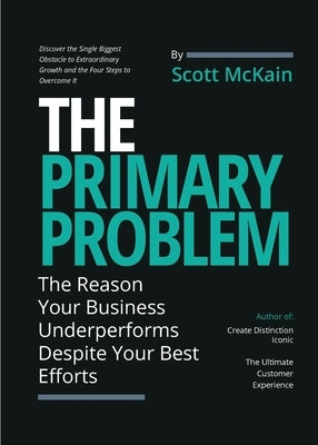 The Primary Problem: The Reason Your Business Underperforms Despite Your Best Efforts by McKain, Scott