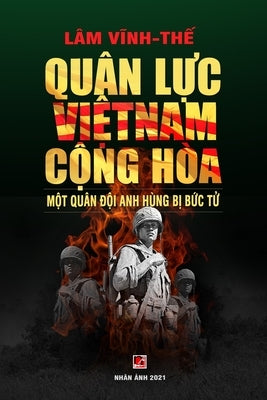 Quân L&#7921;c Vi&#7879;t Nam C&#7897;ng Hòa - M&#7897;t Quân &#272;&#7897;i Anh Hùng B&#7883; B&#7913;c T&#7917; (color - soft cover) by Lam, Vinh The