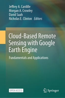 Cloud-Based Remote Sensing with Google Earth Engine: Fundamentals and Applications by Cardille, Jeffrey A.