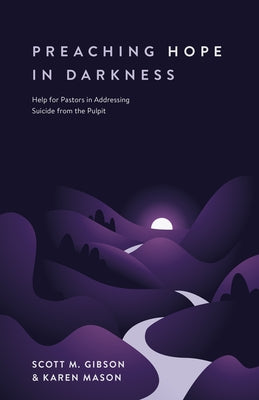 Preaching Hope in Darkness: Help for Pastors in Addressing Suicide from the Pulpit by Gibson, Scott M.