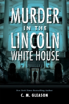 Murder in the Lincoln White House by Gleason, C. M.