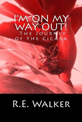 I'm On My Way Out! The Journey of the Cicada by Walker, R. E.