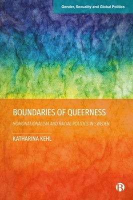 Boundaries of Queerness: Homonationalism and Racial Politics in Sweden by Kehl, Katharina