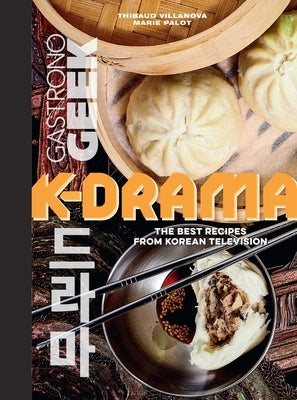 Gastronogeek: K-Drama Cookbook: The Best Recipes from Korean Television by Villanova, Thibauld