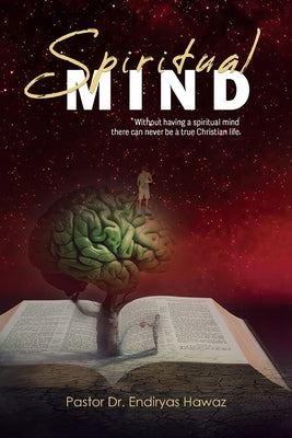 Spiritual Mind: Without Having a Spiritual Mind There Can Never Be a True Christian Life by Hawaz, Pastor Endiryas