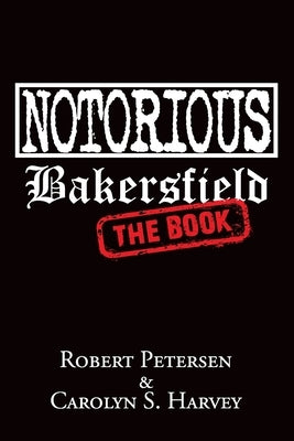 Notorious Bakersfield: The Book by Harvey, Carolyn S.