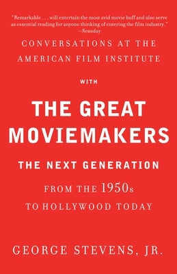 Conversations at the American Film Institute with the Great Moviemakers: The Next Generation from the 1950s to Hollywood Today by Stevens, George, Jr.