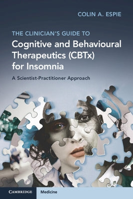 The Clinician's Guide to Cognitive and Behavioural Therapeutics (CBTx) for Insomnia by Espie, Colin A.