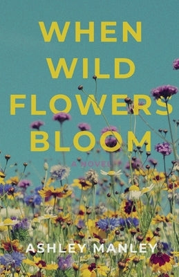 When Wildflowers Bloom by Manley, Ashley