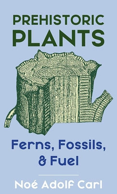 Prehistoric Plants: Ferns, Fossils, & Fuel by No&#233;, Adolf Carl