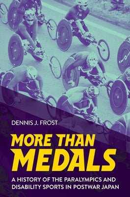 More Than Medals: A History of the Paralympics and Disability Sports in Postwar Japan by Frost, Dennis J.