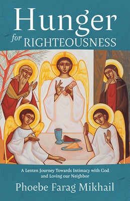 Hunger for Righteousness: A Lenten Journey Towards Intimacy with God and Loving Our Neighbor by Farag Mikhail, Phoebe