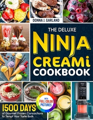 The Deluxe Ninja Creami Cookbook: 1500 Days of Gourmet Frozen Concoctions to Tempt Your Taste Buds&#65372;Full Color Edition by Garland, Donna J.