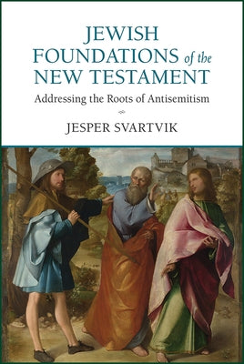 Jewish Foundations of the New Testament: Addressing the Roots of Antisemitism by Svartvik, Jesper