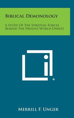 Biblical Demonology: A Study of the Spiritual Forces Behind the Present World Unrest by Unger, Merrill F.