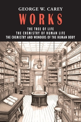 George W. Carey Works (3 Books in 1): The Chemistry of Human Life & The Tree of Life & The Chemistry and Wonders of the Human Body by Carey, George W.