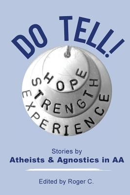 Do Tell!: Stories by Atheists and Agnostics in AA by C, Roger