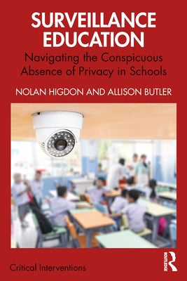 Surveillance Education: Navigating the Conspicuous Absence of Privacy in Schools by Higdon, Nolan