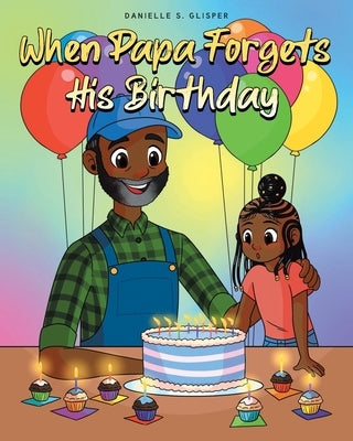 When Papa Forgets His Birthday by Glisper, Danielle S.